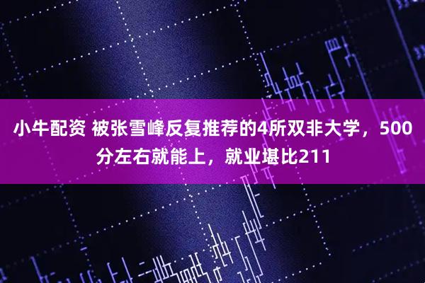 小牛配资 被张雪峰反复推荐的4所双非大学，500分左右就能上，就业堪比211