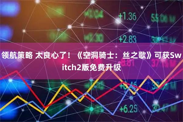 领航策略 太良心了！《空洞骑士：丝之歌》可获Switch2版免费升级