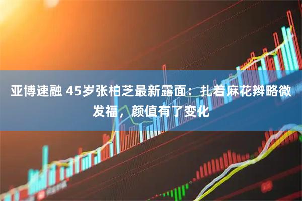 亚博速融 45岁张柏芝最新露面：扎着麻花辫略微发福，颜值有了变化
