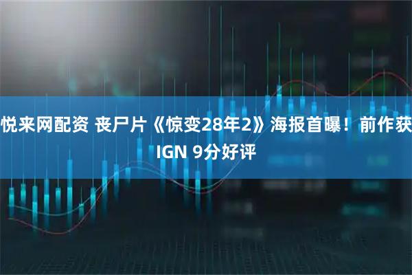 悦来网配资 丧尸片《惊变28年2》海报首曝！前作获IGN 9分好评