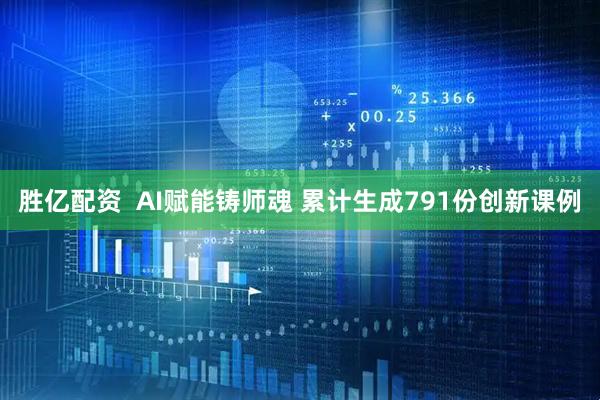 胜亿配资  AI赋能铸师魂 累计生成791份创新课例