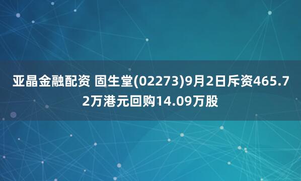 亚晶金融配资 固生堂(02273)9月2日斥资465.72万港元回购14.09万股