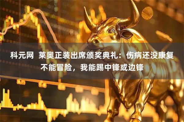 科元网  莱奥正装出席颁奖典礼：伤病还没康复不能冒险，我能踢中锋或边锋
