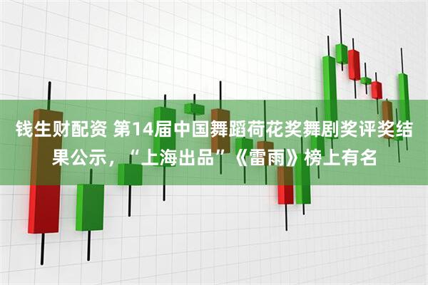 钱生财配资 第14届中国舞蹈荷花奖舞剧奖评奖结果公示，“上海出品”《雷雨》榜上有名