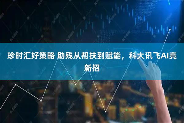 珍时汇好策略 助残从帮扶到赋能，科大讯飞AI亮新招