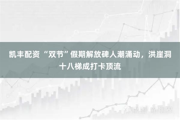 凯丰配资 “双节”假期解放碑人潮涌动，洪崖洞十八梯成打卡顶流