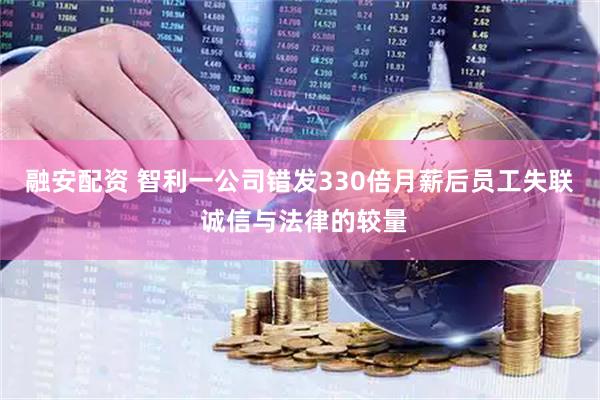 融安配资 智利一公司错发330倍月薪后员工失联 诚信与法律的较量
