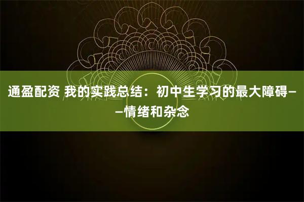 通盈配资 我的实践总结：初中生学习的最大障碍——情绪和杂念