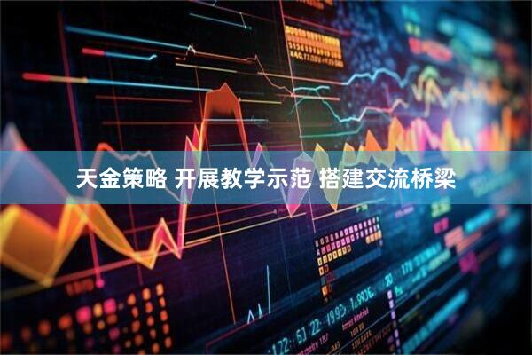 天金策略 开展教学示范 搭建交流桥梁