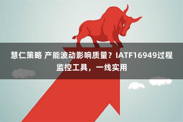 慧仁策略 产能波动影响质量？IATF16949过程监控工具，一线实用