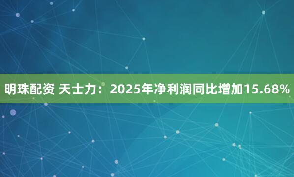 明珠配资 天士力：2025年净利润同比增加15.68%