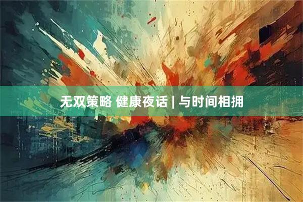 无双策略 健康夜话 | 与时间相拥